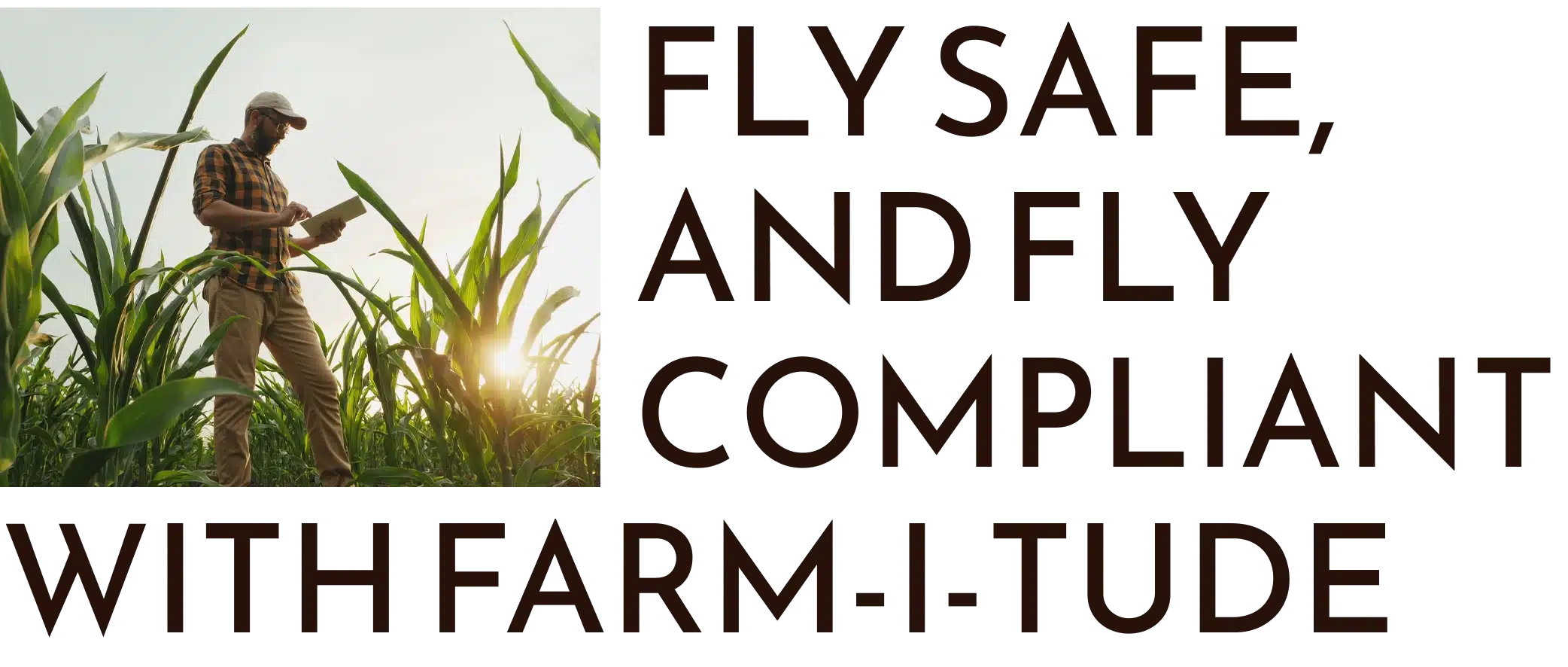Farmer in cornfield with text: Fly Safe, and Fly Compliant with Farm-i-tude